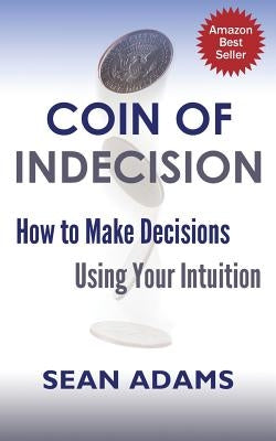 Coin of Indecision: How to Make Decisions Using Your Intuition by Adams, Sean