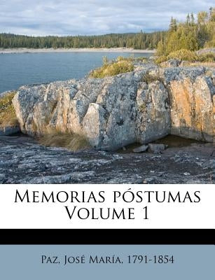 Memorias póstumas Volume 1 by Paz, JosÃ© MarÃ­a 1791-1854