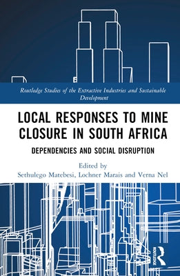 Local Responses to Mine Closure in South Africa: Dependencies and Social Disruption by Matebesi, Sethulego