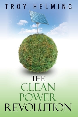 The Clean Power Revolution by Helming, Troy