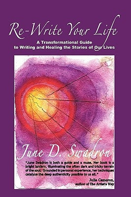 Re-Write Your Life: A Transformational Guide to Writing and Healing the Stories of Our Lives by June D. Swadron, D. Swadron