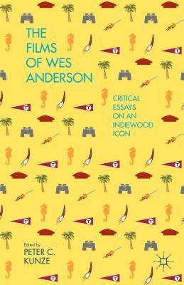 The Films of Wes Anderson: Critical Essays on an Indiewood Icon by Kunze, P.