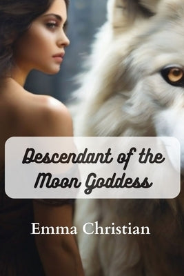 Descendant of the Moon Goddess: A Mysterious Tale about the Moon Goddess by Christian, Emma