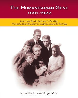 The Humanitarian Gene: Letters and Diaries by Ernest C. Partridge, Winona G. Partridge, Mary L. Graffam, Edward G. Partridge 1891-1922 by Partridge, Priscilla L.