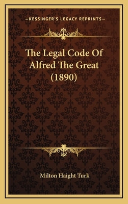The Legal Code Of Alfred The Great (1890) by Turk, Milton Haight