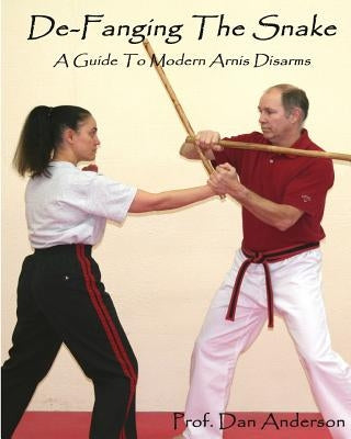 De-Fanging The Snake: A Guide To Modern Arnis Disarms by Anderson, Dan