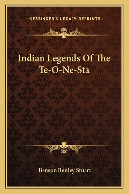 Indian Legends Of The Te-O-Ne-Sta by Stuart, Benson Benley