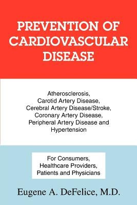 Prevention of Cardiovascular Disease: Atherosclerosis, Carotid Artery Disease, Cerebral Artery Disease/Stroke, Coronary Artery Disease, Peripheral Art by DeFelice, Eugene a.
