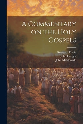 A Commentary on the Holy Gospels by Maldonado, John
