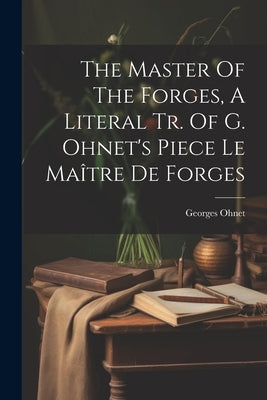 The Master Of The Forges, A Literal Tr. Of G. Ohnet's Piece Le Maître De Forges by Ohnet, Georges