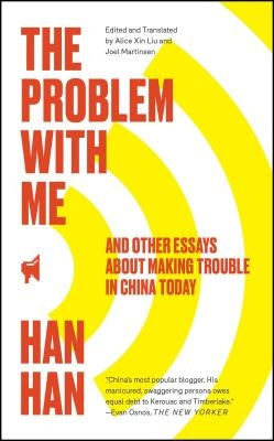 Problem with Me: And Other Essays about Making Trouble in China Today by Han, Han