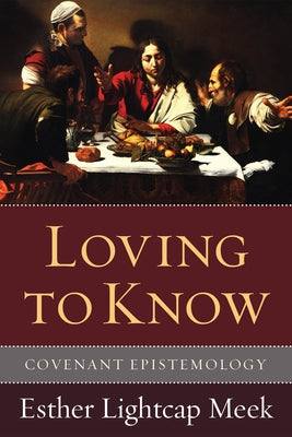 Loving to Know: Covenant Epistemology by Meek, Esther Lightcap