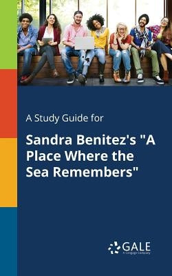 A Study Guide for Sandra Benitez's "A Place Where the Sea Remembers" by Gale, Cengage Learning
