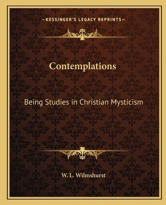 Contemplations: Being Studies in Christian Mysticism by Wilmshurst, W. L.