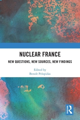Nuclear France: New Questions, New Sources, New Findings by Pelopidas, BenoÃ®t