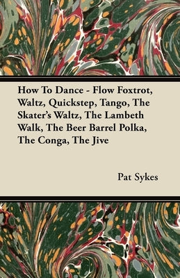 How to Dance - Flow Foxtrot, Waltz, Quickstep, Tango, the Skater's Waltz, the Lambeth Walk, the Beer Barrel Polka, the Conga, the Jive by Sykes, Pat