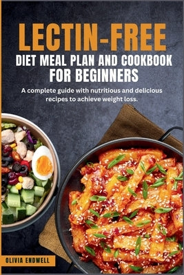 Lectin-Free Diet Meal Plan and Cookbook for Beginners: A complete guide with nutritious and delicious recipes to achieve weight loss. by Endwell, Olivia