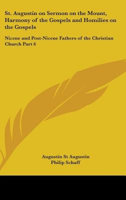 St. Augustin on Sermon on the Mount, Harmony of the Gospels and Homilies on the Gospels: Nicene and Post-Nicene Fathers of the Christian Church Part 6 by St Augustin, Augustin