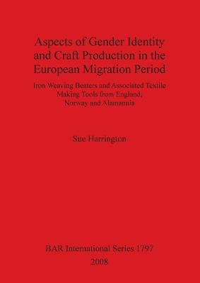 Aspects of Gender Identity and Craft Production in the European Migration Period: Iron Weaving Beaters and Associated Textile Making Tools from Englan by Harrington, Sue