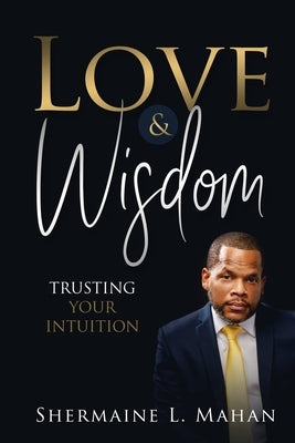 Love & Wisdom: Trusting Your Intuition by Mahan, Shermaine L.