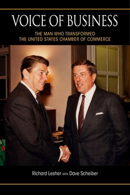 Voice of Business: The Man Who Transformed the United States Chamber of Commerce by Lesher, Richard