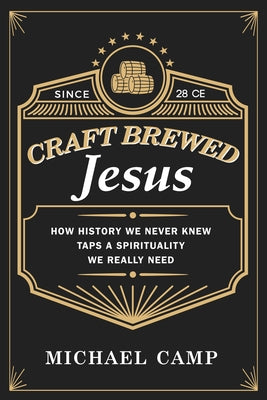 Craft Brewed Jesus: How History We Never Knew Taps a Spirituality We Really Need by Camp, Michael