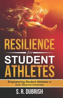 Resilience for Student Athletes: Empowering Student Athletes to Soar Beyond Adversity by Dubrish, S. R.