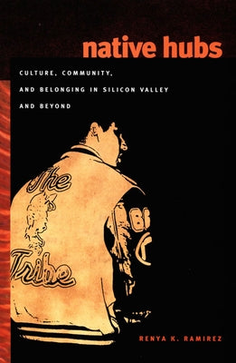 Native Hubs: Culture, Community, and Belonging in Silicon Valley and Beyond by Ramirez, Renya K.