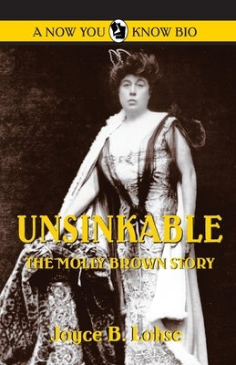 Unsinkable: The Molly Brown Story by Lohse, Joyce B.