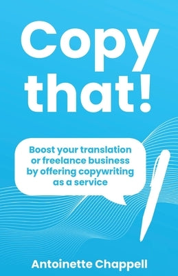 Copy that!: Boost your translation or freelance business by offering copywriting as a service by Chappell, Antoinette