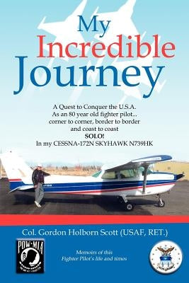 My Incredible Journey: A Quest to Conquer the U.S.A. as an 80 Year Old Fighter Pilot by Col Gordon Holborn Scott (Usaf, Ret ).