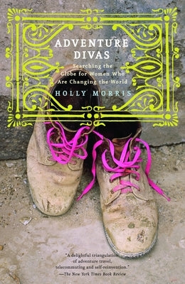 Adventure Divas: Searching the Globe for Women Who Are Changing the World by Morris, Holly