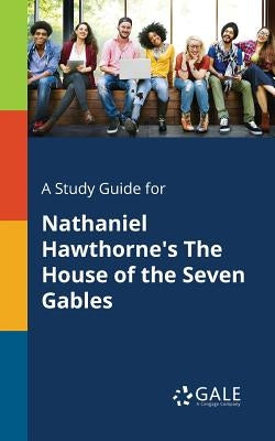 A Study Guide for Nathaniel Hawthorne's The House of the Seven Gables by Gale, Cengage Learning
