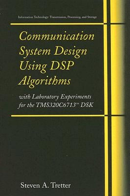 Communication System Design Using DSP Algorithms: With Laboratory Experiments for the Tms320c6713(tm) Dsk by Tretter, Steven A.