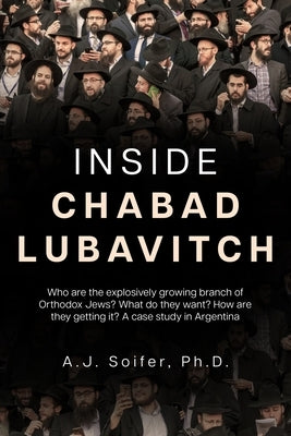 Inside Chabad Lubavitch: Who are the explosively growing branch of Orthodox Jews? What do they want? How are they getting it? A case study in Argentin by Soifer, A. J.