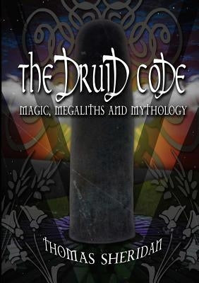 The Druid Code: Magic, Megaliths and Mythology by Sheridan, Thomas