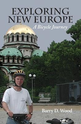 Exploring New Europe: A Bicycle Journey by Wood, Barry D.