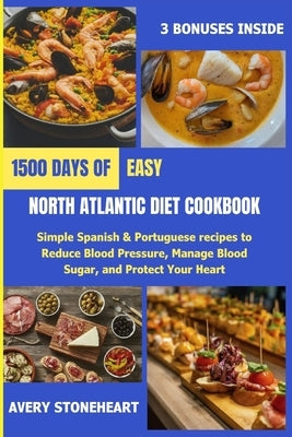 Easy North Atlantic Diet Cookbook: 1500 Days of Simple Spanish & Portuguese recipes to Reduce Blood Pressure, Manage Blood Sugar, and Protect Your Hea by Stoneheart, Avery