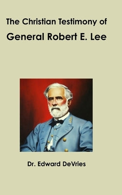 The Christian Testimony of General Robert E. Lee by DeVries, Edward
