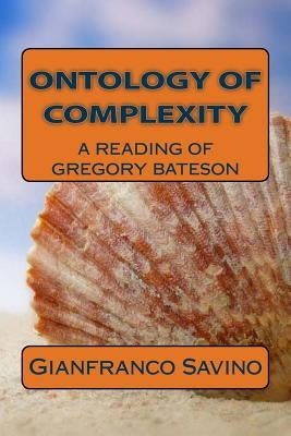 Ontology of complexity: A reading of Gregory Bateson by Savino, Gianfranco