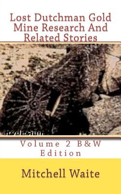 Lost Dutchman Gold Mine Research And Related Stories Volume 2 B&W edition: Black And White Edition by Waite, Mitchell