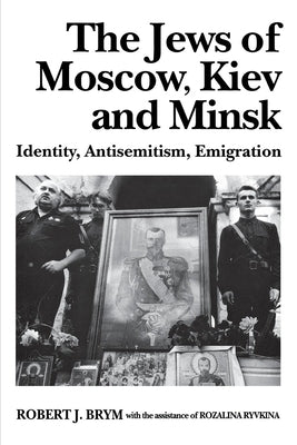The Jews of Moscow, Kiev, and Minsk: Identity, Antisemitism, Emigration by Brym, Robert J.