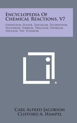 Encyclopedia Of Chemical Reactions, V7: Strontium, Sulfur, Tantalum, Technetium, Tellurium, Terbium, Thallium, Thorium, Thulium, Tin, Titanium by Jacobson, Carl Alfred