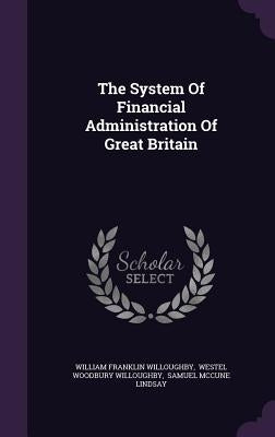 The System Of Financial Administration Of Great Britain by Willoughby, William Franklin
