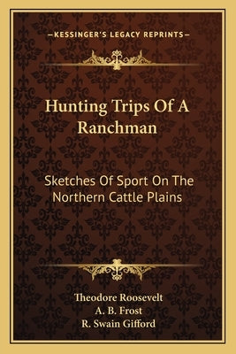 Hunting Trips Of A Ranchman: Sketches Of Sport On The Northern Cattle Plains by Roosevelt, Theodore
