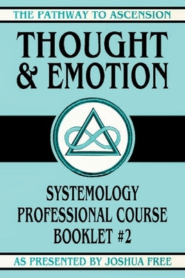 Thought and Emotion: Systemology Professional Course Booklet #2 by Free, Joshua