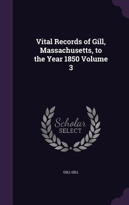 Vital Records of Gill, Massachusetts, to the Year 1850 Volume 3 by Gill, Gill