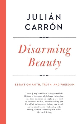 Disarming Beauty: Essays on Faith, Truth, and Freedom by CarrÃ³n, JuliÃ¡n