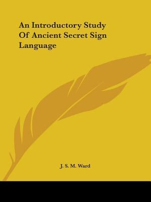 An Introductory Study Of Ancient Secret Sign Language by Ward, J. S. M.