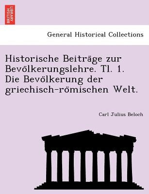 Historische Beiträge zur Bevölkerungslehre. Tl. 1. Die Bevölkerung der griechisch-römischen Welt. by Beloch, Carl Julius